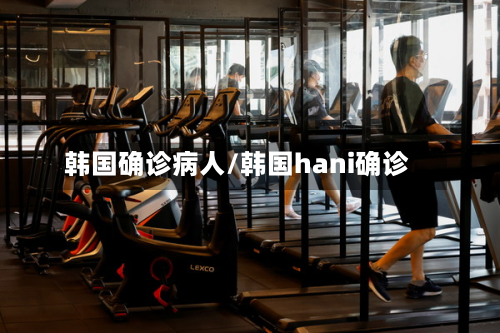 韩国确诊病人/韩国hani确诊