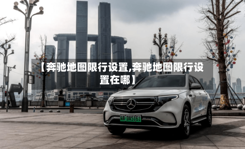 【奔驰地图限行设置,奔驰地图限行设置在哪】