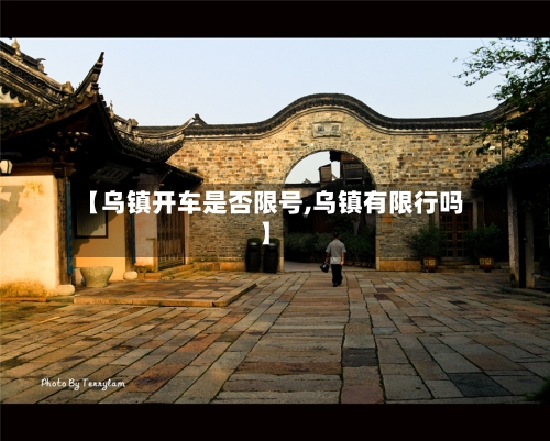 【乌镇开车是否限号,乌镇有限行吗】-第2张图片