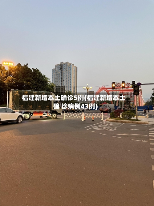 福建新增本土确诊5例(福建新增本土确 诊病例43例)