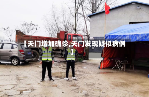 【天门增加确诊,天门发现疑似病例】-第3张图片