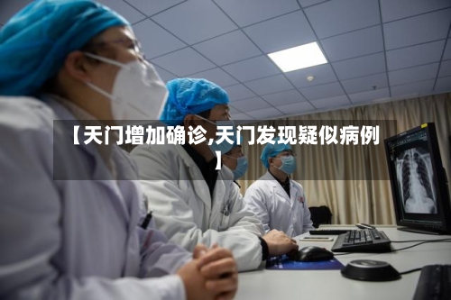 【天门增加确诊,天门发现疑似病例】-第2张图片