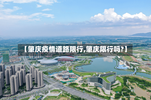 【肇庆疫情道路限行,肇庆限行吗?】-第2张图片