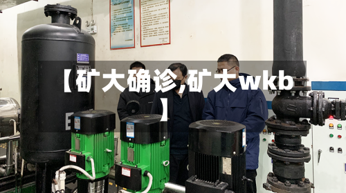 【矿大确诊,矿大wkb】-第3张图片