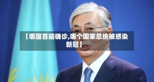 【哪国首脑确诊,哪个国家总统被感染新冠】-第3张图片