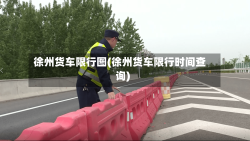 徐州货车限行图(徐州货车限行时间查询)