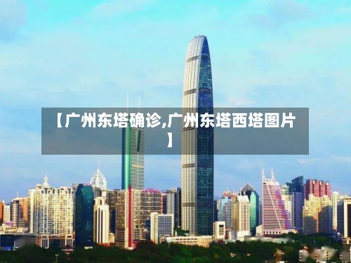 【广州东塔确诊,广州东塔西塔图片】-第2张图片
