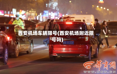西安机场车辆限号(西安机场附近限号吗)