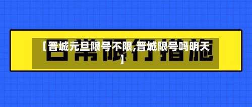 【晋城元旦限号不限,晋城限号吗明天】