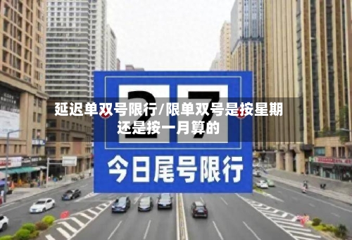 延迟单双号限行/限单双号是按星期还是按一月算的-第3张图片
