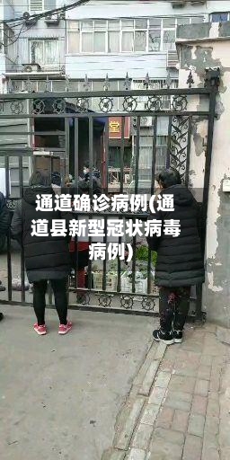 通道确诊病例(通道县新型冠状病毒病例)