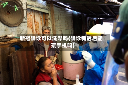新冠确诊可以洗澡吗(确诊新冠后能玩手机吗)-第2张图片