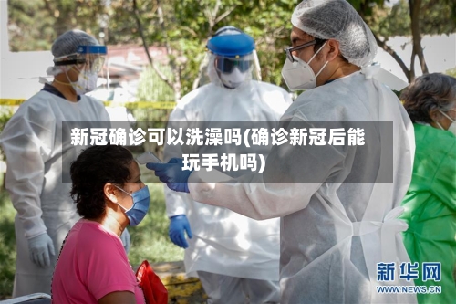 新冠确诊可以洗澡吗(确诊新冠后能玩手机吗)-第3张图片