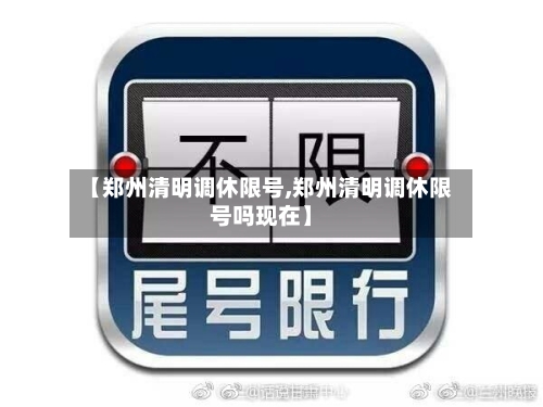 【郑州清明调休限号,郑州清明调休限号吗现在】