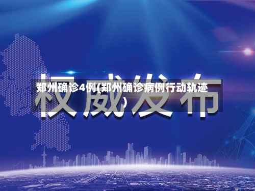 郑州确诊4例(郑州确诊病例行动轨迹)