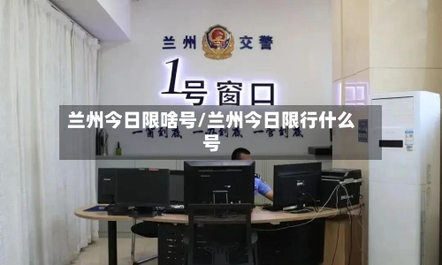 兰州今日限啥号/兰州今日限行什么号