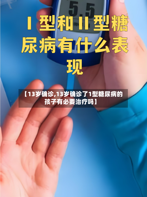 【13岁确诊,13岁确诊了1型糖尿病的孩子有必要治疗吗】