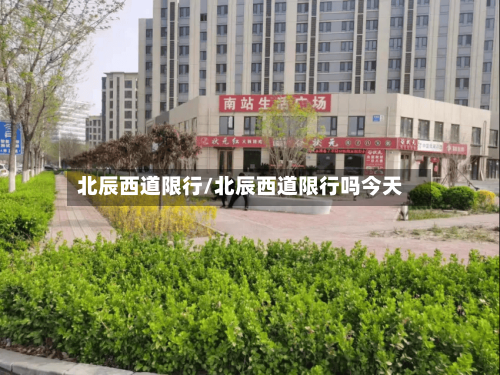 北辰西道限行/北辰西道限行吗今天