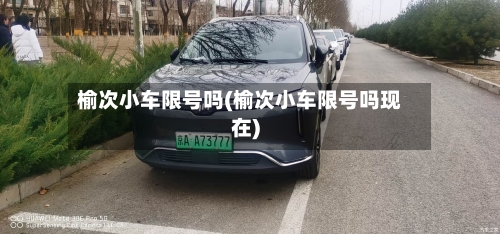 榆次小车限号吗(榆次小车限号吗现在)