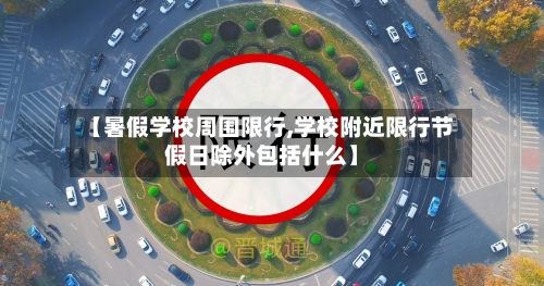 【暑假学校周围限行,学校附近限行节假日除外包括什么】-第2张图片