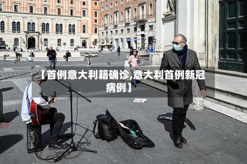 【首例意大利籍确诊,意大利首例新冠病例】-第2张图片