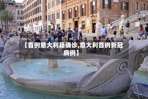 【首例意大利籍确诊,意大利首例新冠病例】