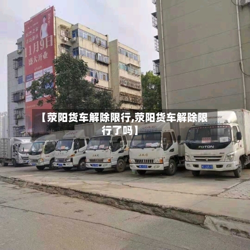 【荥阳货车解除限行,荥阳货车解除限行了吗】-第2张图片