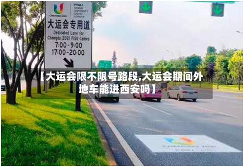 【大运会限不限号路段,大运会期间外地车能进西安吗】-第3张图片