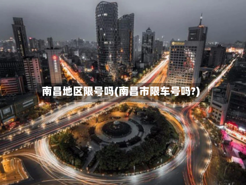 南昌地区限号吗(南昌市限车号吗?)-第3张图片