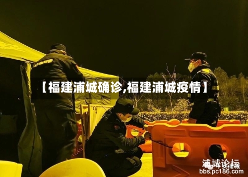 【福建浦城确诊,福建浦城疫情】