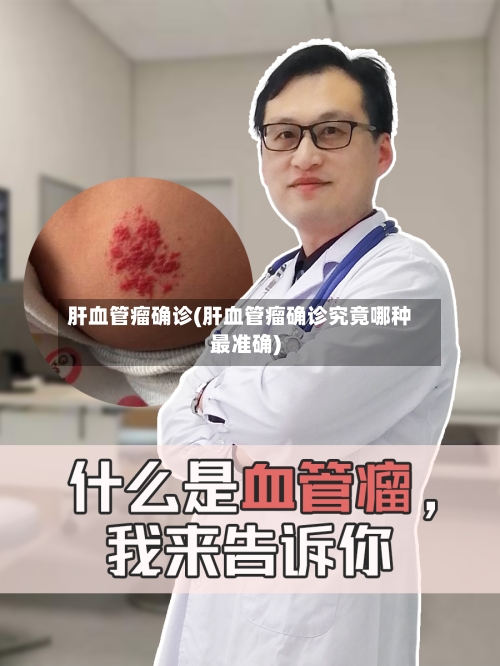 肝血管瘤确诊(肝血管瘤确诊究竟哪种最准确)-第3张图片