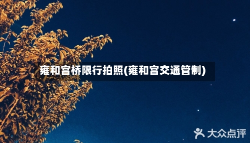 雍和宫桥限行拍照(雍和宫交通管制)-第2张图片