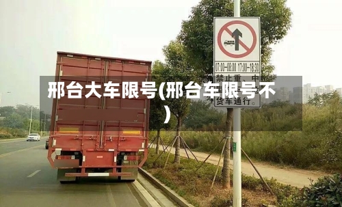 邢台大车限号(邢台车限号不)