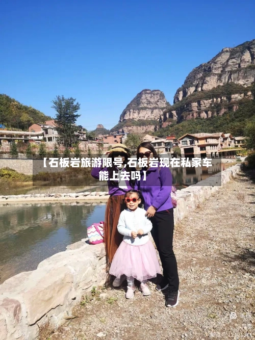 【石板岩旅游限号,石板岩现在私家车能上去吗】