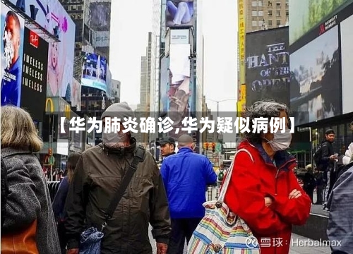 【华为肺炎确诊,华为疑似病例】-第3张图片