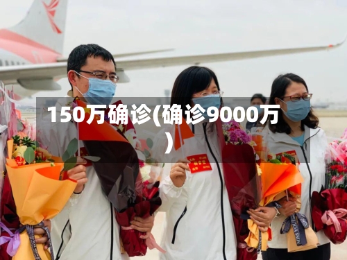 150万确诊(确诊9000万)-第3张图片