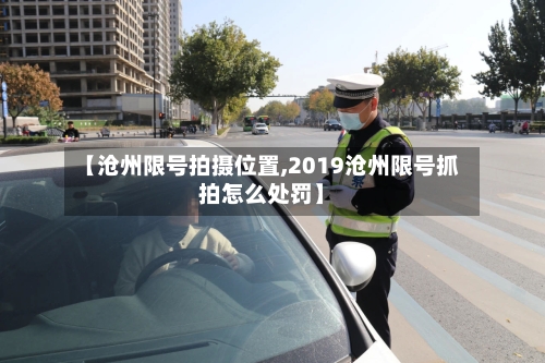 【沧州限号拍摄位置,2019沧州限号抓拍怎么处罚】