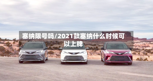塞纳限号吗/2021款塞纳什么时候可以上牌-第2张图片
