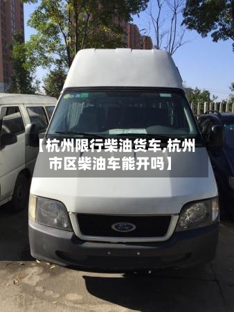 【杭州限行柴油货车,杭州市区柴油车能开吗】