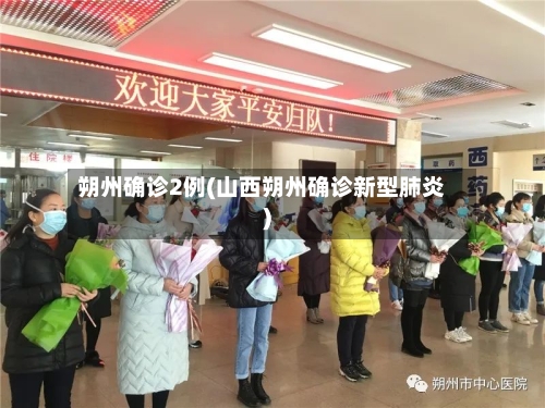 朔州确诊2例(山西朔州确诊新型肺炎)-第2张图片