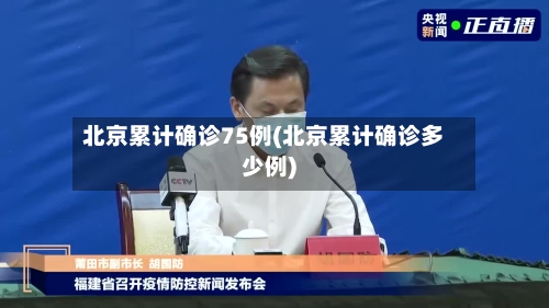 北京累计确诊75例(北京累计确诊多少例)-第2张图片