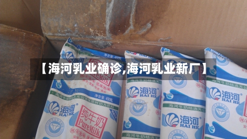 【海河乳业确诊,海河乳业新厂】