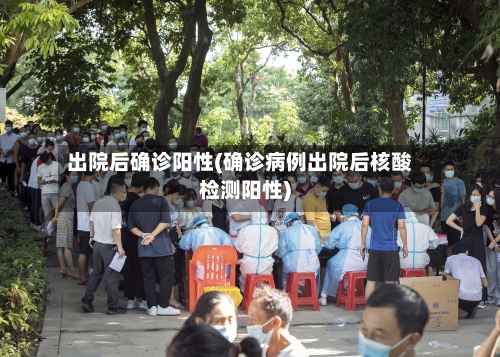 出院后确诊阳性(确诊病例出院后核酸检测阳性)-第3张图片