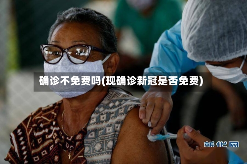 确诊不免费吗(现确诊新冠是否免费)