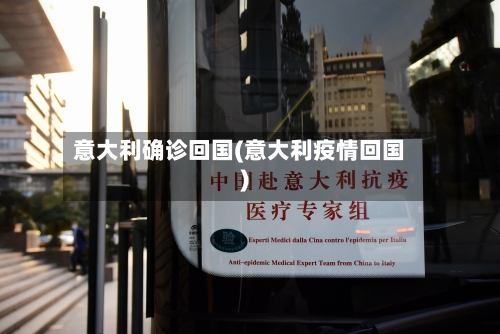意大利确诊回国(意大利疫情回国)