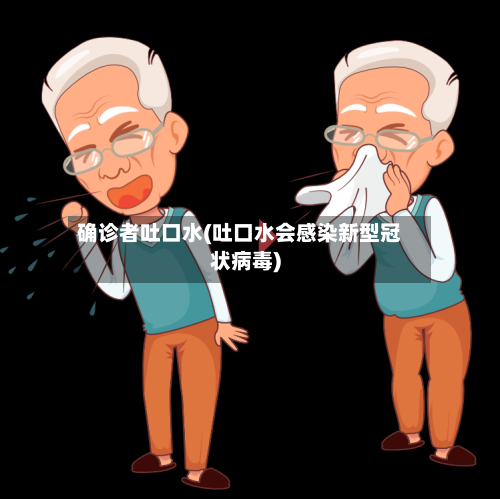 确诊者吐口水(吐口水会感染新型冠状病毒)-第2张图片