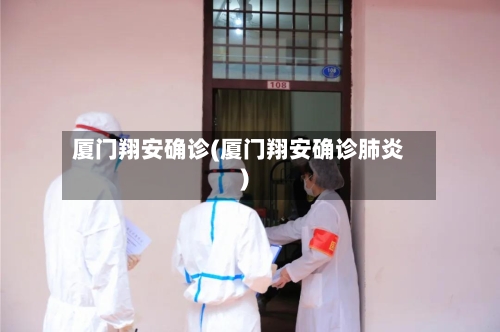 厦门翔安确诊(厦门翔安确诊肺炎)