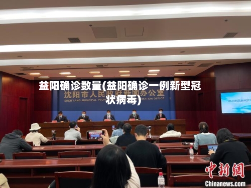 益阳确诊数量(益阳确诊一例新型冠状病毒)-第2张图片