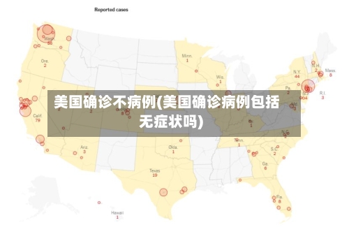 美国确诊不病例(美国确诊病例包括无症状吗)