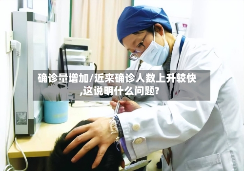 确诊量增加/近来确诊人数上升较快,这说明什么问题?-第3张图片